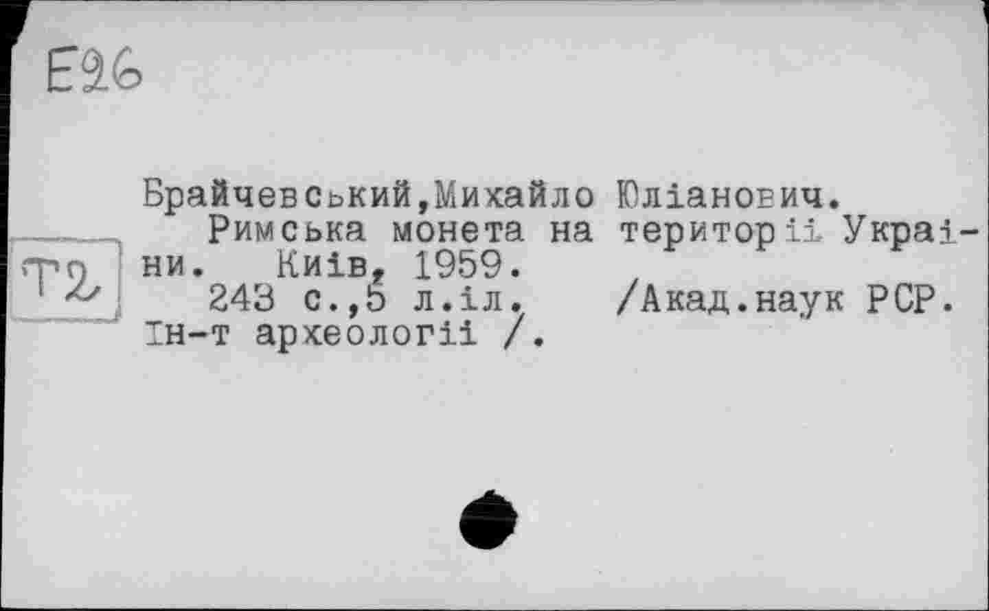 ﻿Eâ6

Брайчев Ський »Михайло
Римська монета на ни. Київ, 1959.
243 с.,Ь л.іл. ін-т археології /.
Юліанович. території Украі
/Акад.наук PCP.